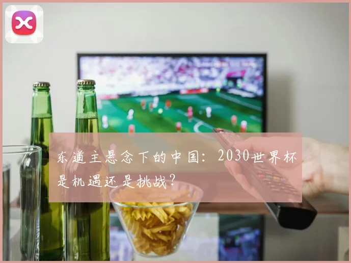 东道主悬念下的中国：2030世界杯是机遇还是挑战？
