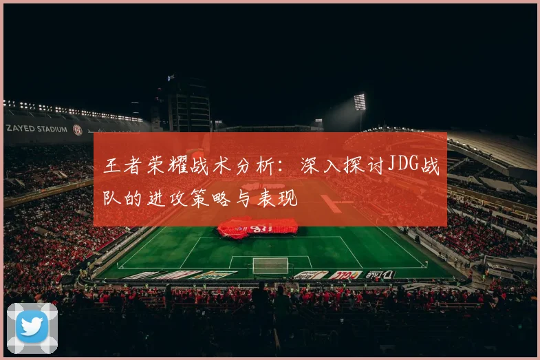 王者荣耀战术分析：深入探讨JDG战队的进攻策略与表现