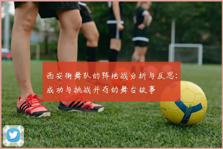 西安街舞队的阵地战分析与反思：成功与挑战并存的舞台故事