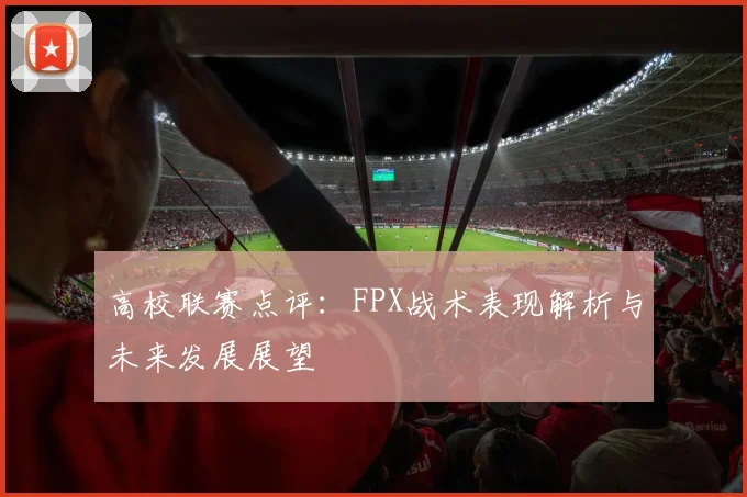 高校联赛点评：FPX战术表现解析与未来发展展望