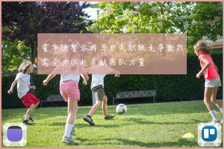 霍华德警示内马尔美职联竞争激烈需全力以赴贡献团队力量