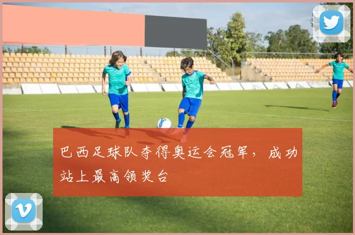 巴西足球队夺得奥运会冠军，成功站上最高领奖台