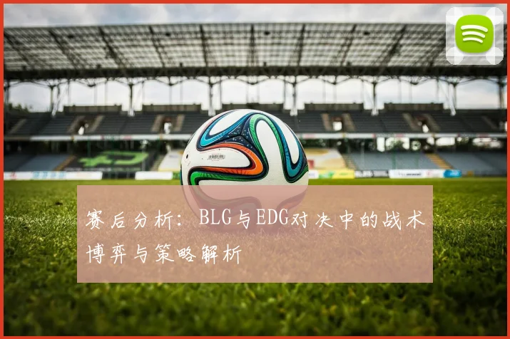 赛后分析：BLG与EDG对决中的战术博弈与策略解析