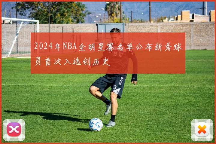 2024年NBA全明星赛名单公布新秀球员首次入选创历史