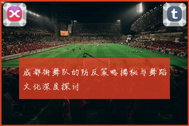 成都街舞队的防反策略揭秘与舞蹈文化深度探讨