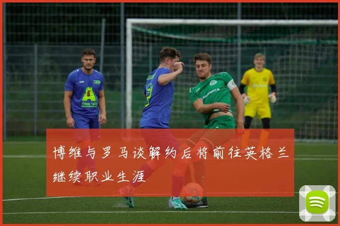 博维与罗马谈解约后将前往英格兰继续职业生涯